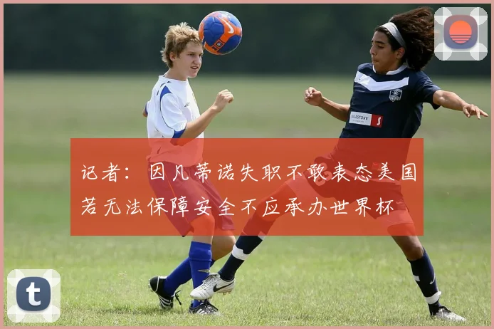 记者：因凡蒂诺失职不敢表态美国若无法保障安全不应承办世界杯