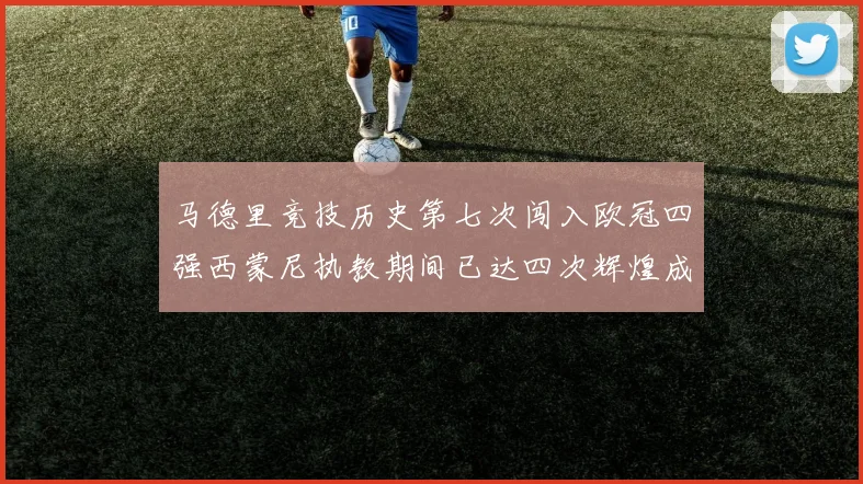 马德里竞技历史第七次闯入欧冠四强西蒙尼执教期间已达四次辉煌成就