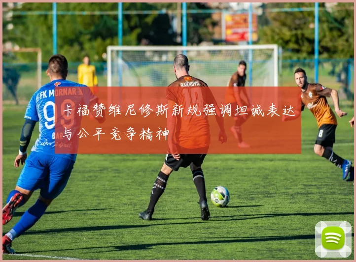 卡福赞维尼修斯新规强调坦诚表达与公平竞争精神