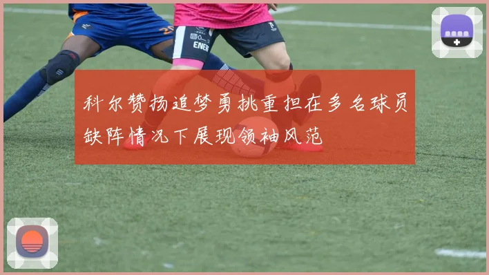 科尔赞扬追梦勇挑重担在多名球员缺阵情况下展现领袖风范