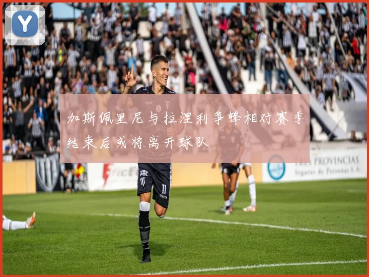 加斯佩里尼与拉涅利争锋相对赛季结束后或将离开球队