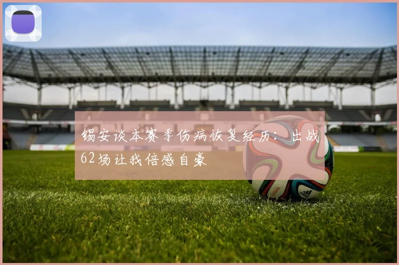 锡安谈本赛季伤病恢复经历：出战62场让我倍感自豪