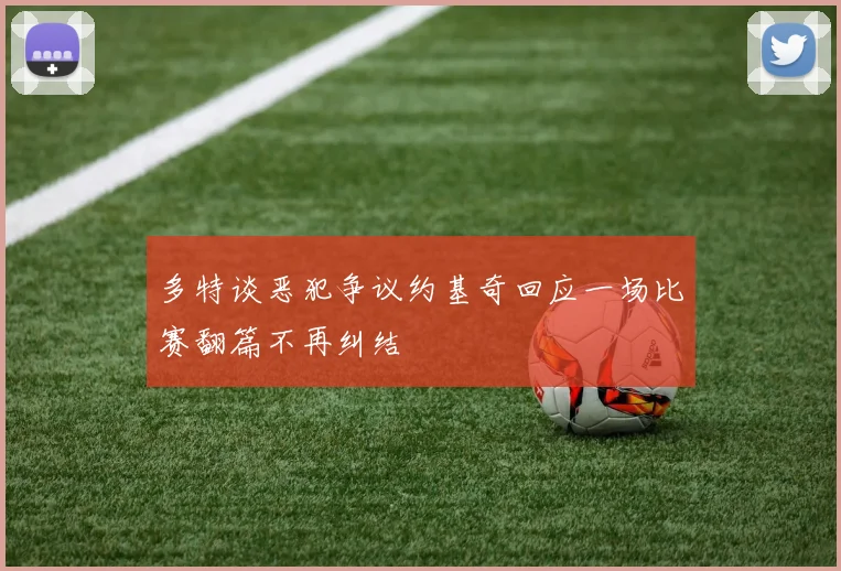 多特谈恶犯争议约基奇回应一场比赛翻篇不再纠结