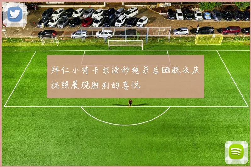 拜仁小将卡尔读秒绝杀后晒脱衣庆祝照展现胜利的喜悦