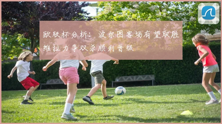 欧联杯分析：波尔图客场有望取胜维拉力争双杀顺利晋级