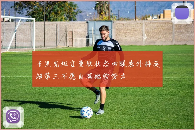 卡里克坦言曼联状态回暖意外排英超第三不愿自满继续努力