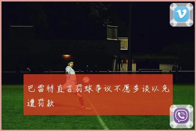 巴雷特直言罚球争议不愿多谈以免遭罚款
