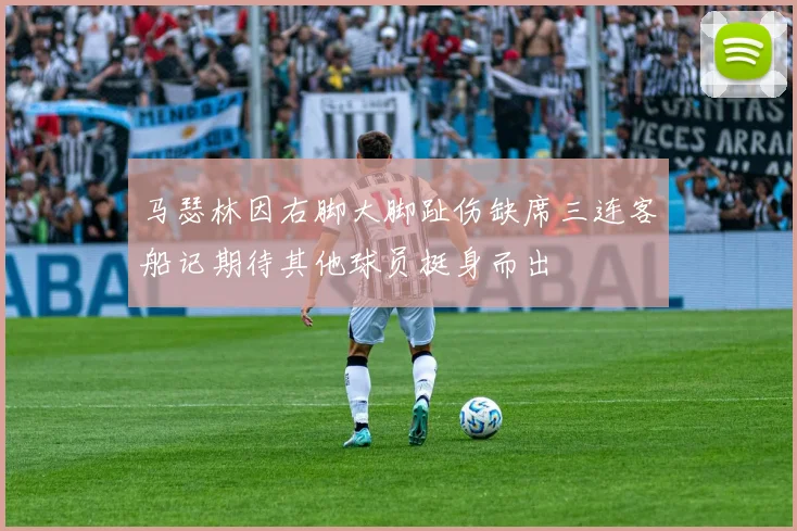 马瑟林因右脚大脚趾伤缺席三连客船记期待其他球员挺身而出