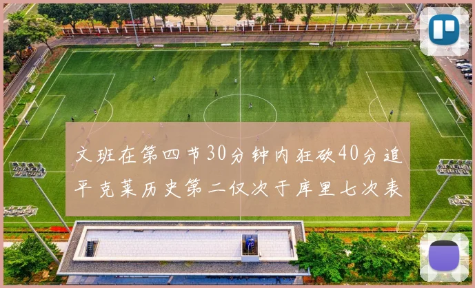 文班在第四节30分钟内狂砍40分追平克莱历史第二仅次于库里七次表现